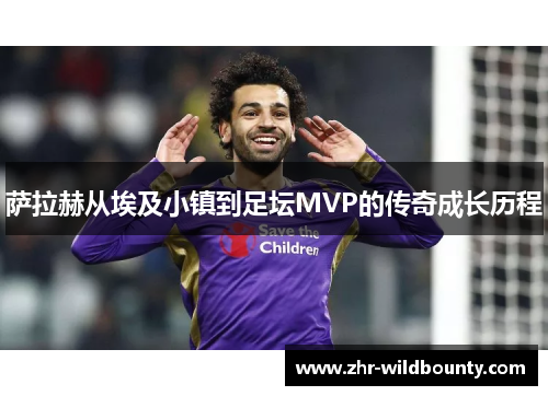 萨拉赫从埃及小镇到足坛MVP的传奇成长历程