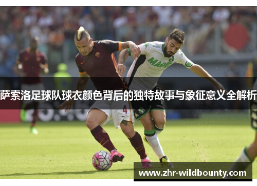 萨索洛足球队球衣颜色背后的独特故事与象征意义全解析