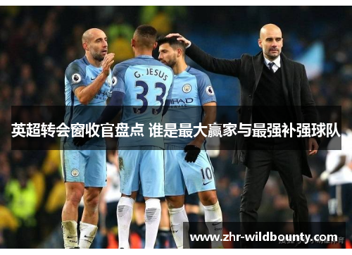 英超转会窗收官盘点 谁是最大赢家与最强补强球队 英超转会窗收官盘点 谁是最大赢家与最强补强球队
