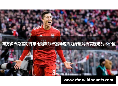 莱万多夫斯基对阵莱比锡欧联杯赛场统治力深度解析表现与战术价值 莱万多夫斯基对阵莱比锡欧联杯赛场统治力深度解析表现与战术价值