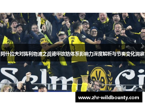 阿什拉夫对阵利物浦之战德甲攻防体系影响力深度解析与节奏变化洞察