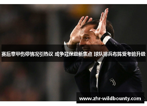 赛后意甲伤停情况引热议 成争冠保级新焦点 球队排兵布阵受考验升级 赛后意甲伤停情况引热议 成争冠保级新焦点 球队排兵布阵受考验升级