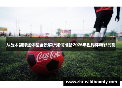 从战术到球迷体验全景解析如何准备2026年世界杯精彩时刻 从战术到球迷体验全景解析如何准备2026年世界杯精彩时刻