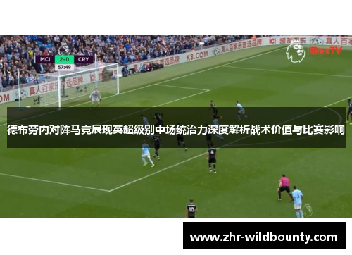 德布劳内对阵马竞展现英超级别中场统治力深度解析战术价值与比赛影响