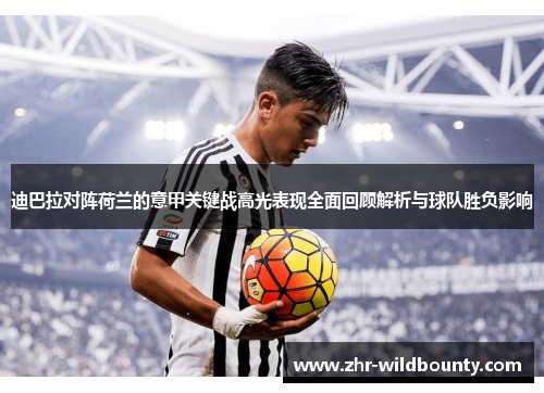 迪巴拉对阵荷兰的意甲关键战高光表现全面回顾解析与球队胜负影响 迪巴拉对阵荷兰的意甲关键战高光表现全面回顾解析与球队胜负影响