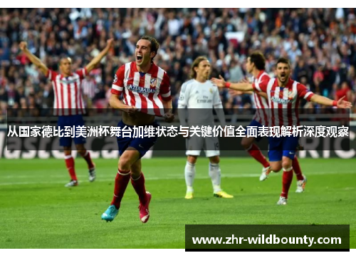 从国家德比到美洲杯舞台加维状态与关键价值全面表现解析深度观察