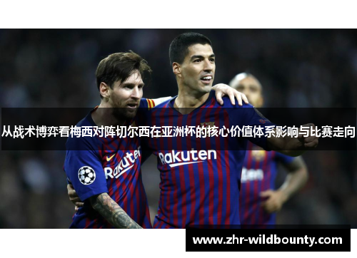 从战术博弈看梅西对阵切尔西在亚洲杯的核心价值体系影响与比赛走向