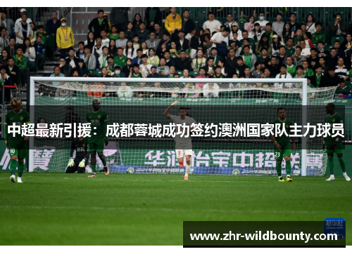 中超最新引援：成都蓉城成功签约澳洲国家队主力球员