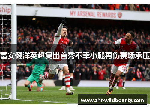 富安健洋英超复出首秀不幸小腿再伤赛场承压