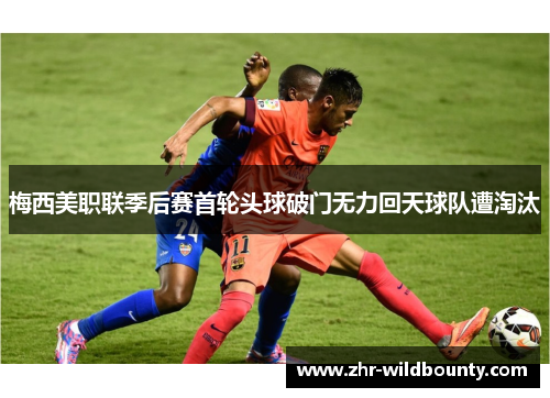 梅西美职联季后赛首轮头球破门无力回天球队遭淘汰