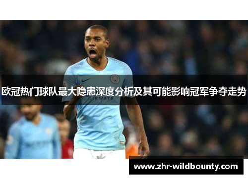 欧冠热门球队最大隐患深度分析及其可能影响冠军争夺走势 欧冠热门球队最大隐患深度分析及其可能影响冠军争夺走势