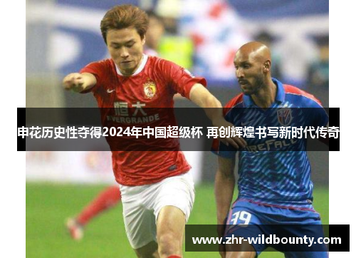 申花历史性夺得2024年中国超级杯 再创辉煌书写新时代传奇