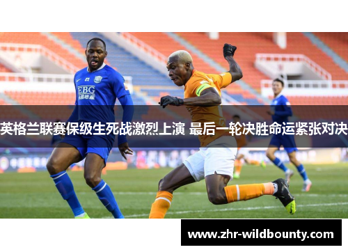 英格兰联赛保级生死战激烈上演 最后一轮决胜命运紧张对决