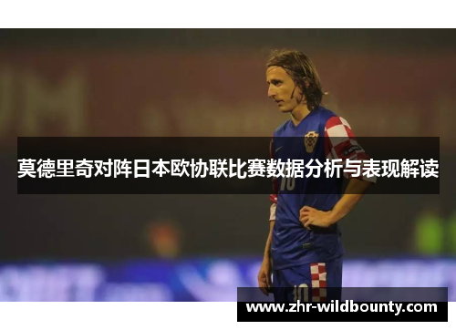 莫德里奇对阵日本欧协联比赛数据分析与表现解读 莫德里奇对阵日本欧协联比赛数据分析与表现解读