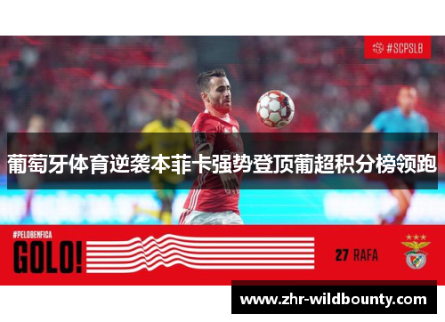 葡萄牙体育逆袭本菲卡强势登顶葡超积分榜领跑 葡萄牙体育逆袭本菲卡强势登顶葡超积分榜领跑