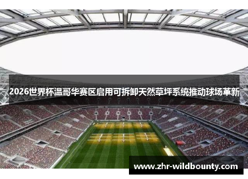 2026世界杯温哥华赛区启用可拆卸天然草坪系统推动球场革新 2026世界杯温哥华赛区启用可拆卸天然草坪系统推动球场革新