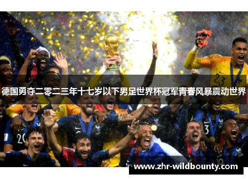 德国勇夺二零二三年十七岁以下男足世界杯冠军青春风暴震动世界