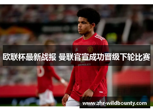 欧联杯最新战报 曼联官宣成功晋级下轮比赛