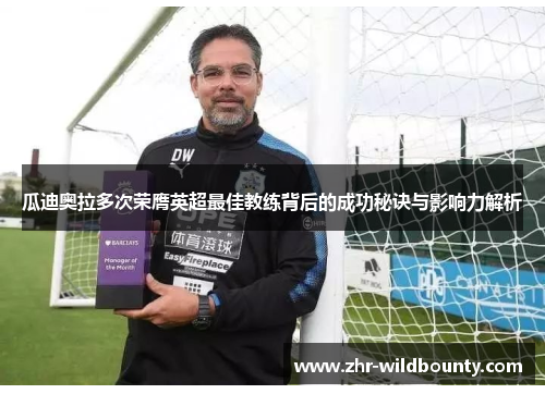 瓜迪奥拉多次荣膺英超最佳教练背后的成功秘诀与影响力解析