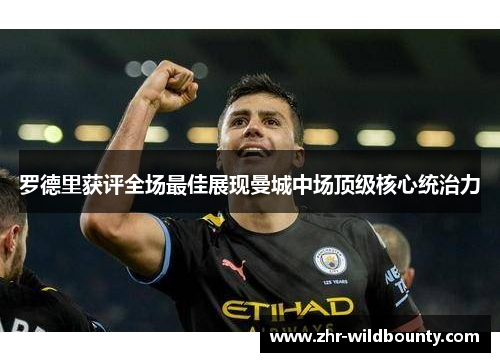 罗德里获评全场最佳展现曼城中场顶级核心统治力