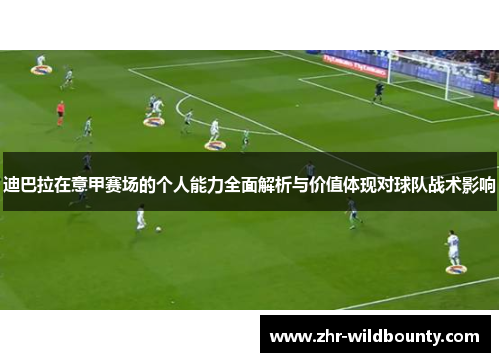 迪巴拉在意甲赛场的个人能力全面解析与价值体现对球队战术影响