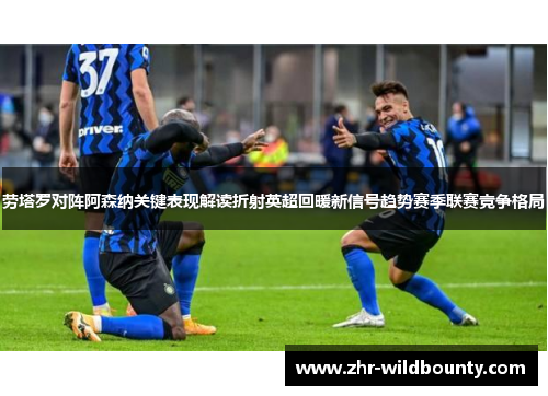 劳塔罗对阵阿森纳关键表现解读折射英超回暖新信号趋势赛季联赛竞争格局