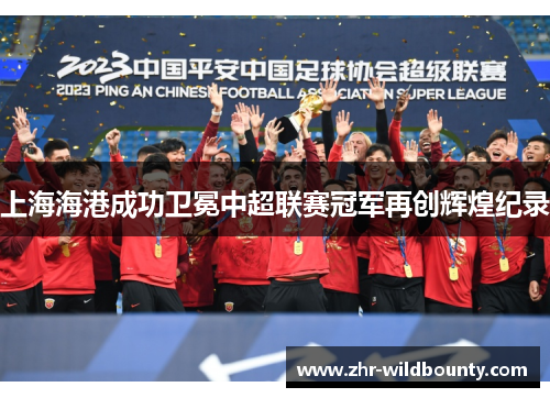 上海海港成功卫冕中超联赛冠军再创辉煌纪录