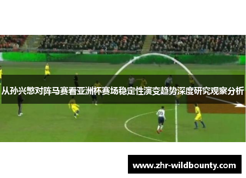 从孙兴慜对阵马赛看亚洲杯赛场稳定性演变趋势深度研究观察分析
