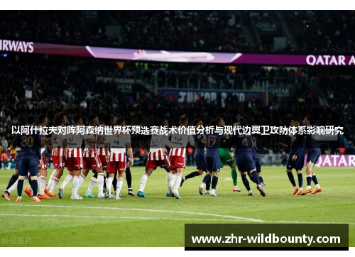 以阿什拉夫对阵阿森纳世界杯预选赛战术价值分析与现代边翼卫攻防体系影响研究 以阿什拉夫对阵阿森纳世界杯预选赛战术价值分析与现代边翼卫攻防体系影响研究