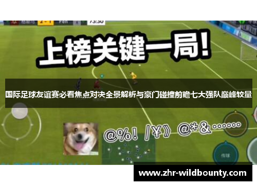 国际足球友谊赛必看焦点对决全景解析与豪门碰撞前瞻七大强队巅峰较量 国际足球友谊赛必看焦点对决全景解析与豪门碰撞前瞻七大强队巅峰较量