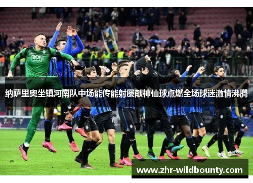 纳萨里奥坐镇河南队中场能传能射屡献神仙球点燃全场球迷激情沸腾 纳萨里奥坐镇河南队中场能传能射屡献神仙球点燃全场球迷激情沸腾