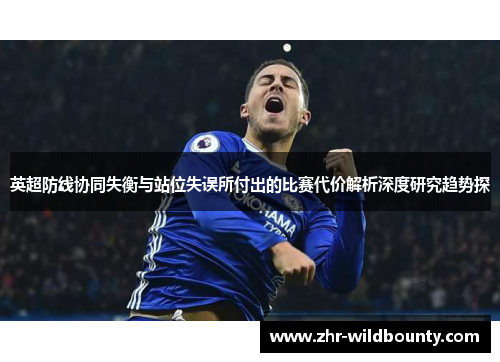 英超防线协同失衡与站位失误所付出的比赛代价解析深度研究趋势探