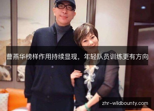 曹燕华榜样作用持续显现,年轻队员训练更有方向 曹燕华榜样作用持续显现,年轻队员训练更有方向
