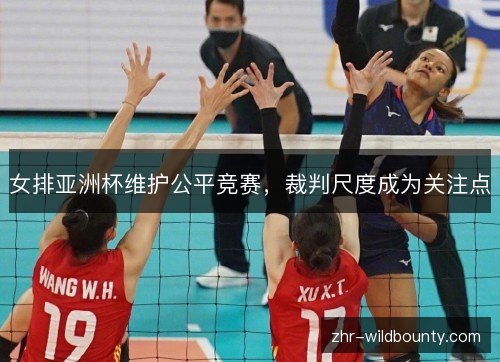 女排亚洲杯维护公平竞赛,裁判尺度成为关注点 女排亚洲杯维护公平竞赛,裁判尺度成为关注点